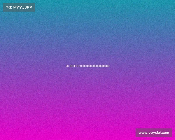 2018年FIFA相关赛事回顾与女足世界杯发展趋势深度解析